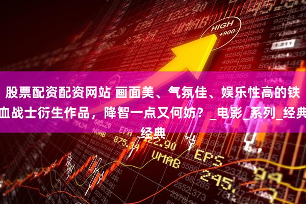 股票配资配资网站 画面美、气氛佳、娱乐性高的铁血战士衍生作品，降智一点又何妨？_电影_系列_经典