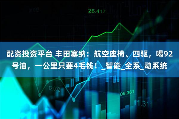 配资投资平台 丰田塞纳：航空座椅、四驱，喝92号油，一公里只要4毛钱！_智能_全系_动系统