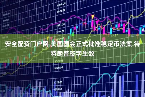 安全配资门户网 美国国会正式批准稳定币法案 待特朗普签字生效