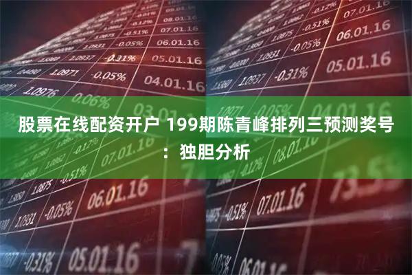 股票在线配资开户 199期陈青峰排列三预测奖号：独胆分析
