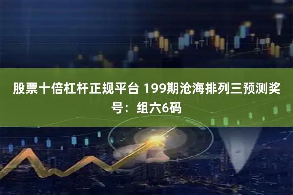 股票十倍杠杆正规平台 199期沧海排列三预测奖号：组六6码